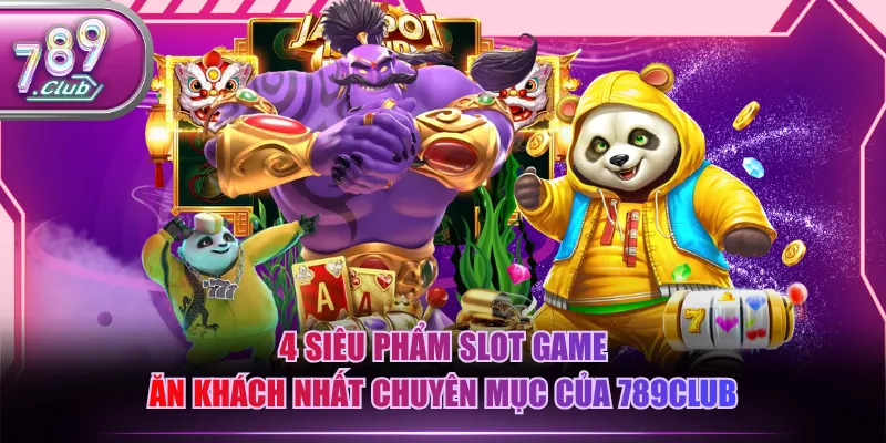 4 siêu phẩm slot game ăn khách nhất chuyên mục của 789CLUB
