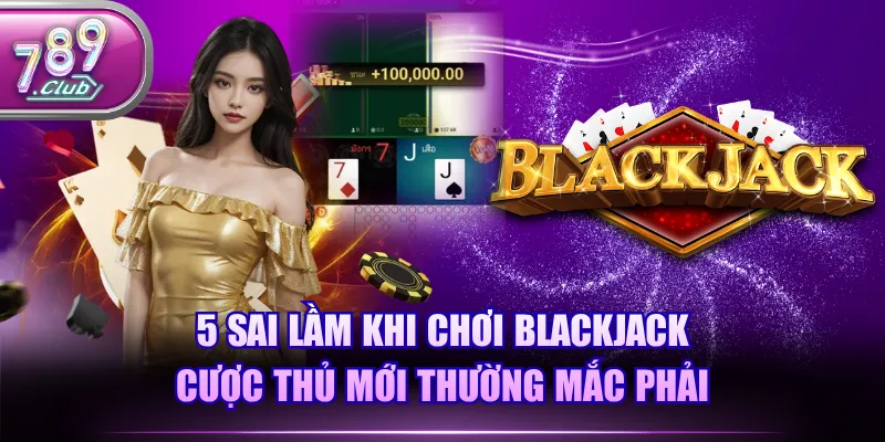5 sai lầm khi chơi Blackjack