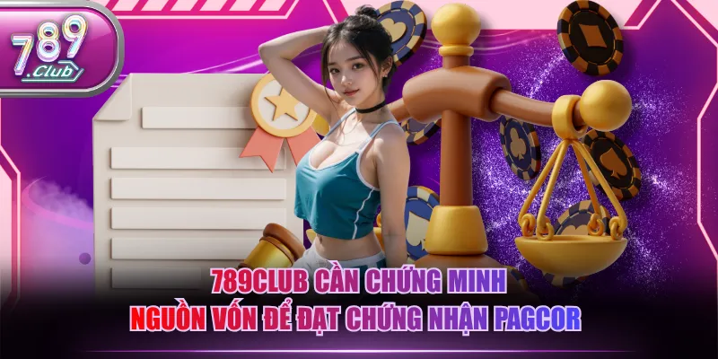 789CLUB cần chứng minh nguồn vốn để đạt chứng nhận PAGCOR 