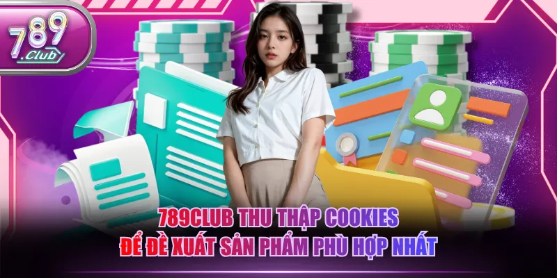 789CLUB thu thập Cookies để đề xuất sản phẩm phù hợp nhất