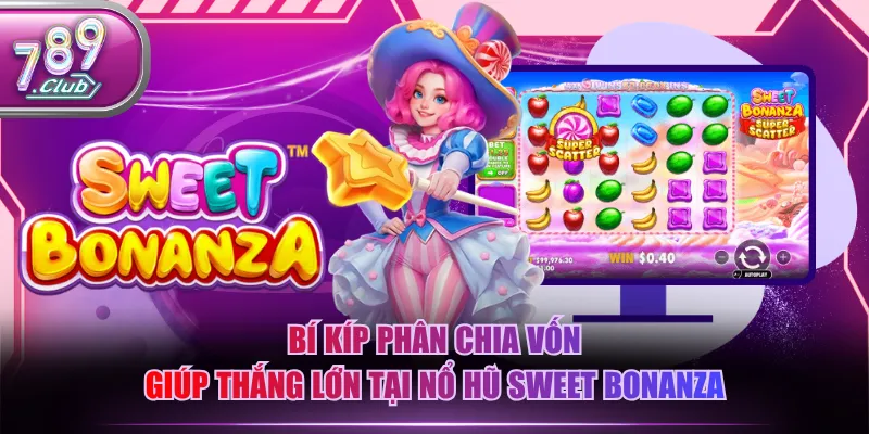 Bí kíp phân chia vốn giúp thắng lớn tại nổ hũ Sweet Bonanza