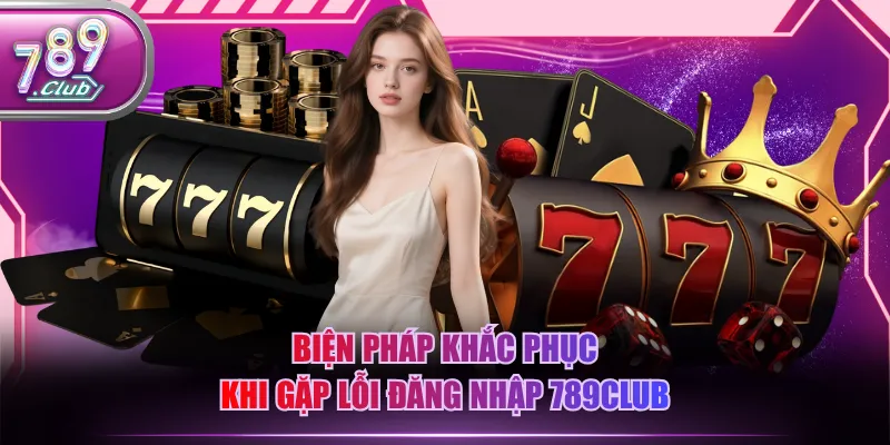 Biện pháp khắc phục khi gặp lỗi đăng nhập 789CLUB
