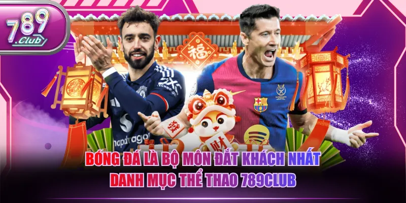 Bóng đá là bộ môn đắt khách nhất danh mục thể thao 789CLUB