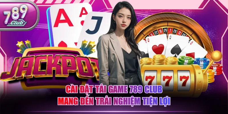 Cài đặt tải game 789 CLUB mang đến trải nghiệm tiện lợi