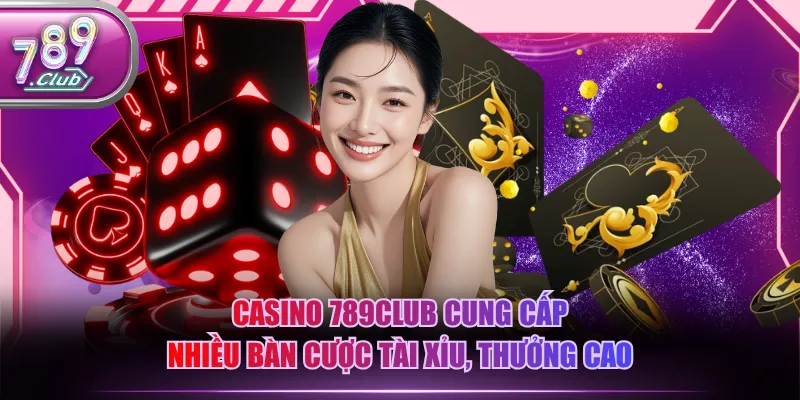 Casino 789CLUB cung cấp nhiều bàn cược Tài xỉu, thưởng cao