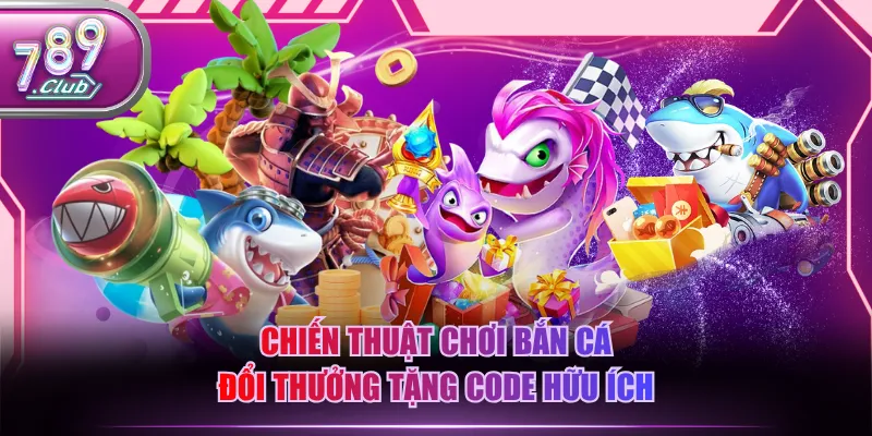 Chiến thuật chơi bắn cá đổi thưởng tặng code hữu ích