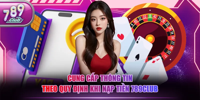 Cung cấp thông tin theo quy định khi nạp tiền 789CLUB