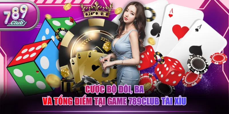 Cược bộ đôi, ba và tổng điểm tại game 789CLUB Tài Xỉu