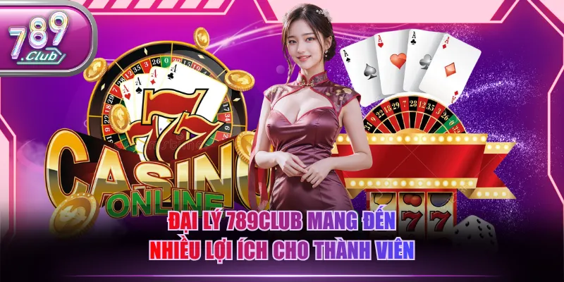 Đại lý 789CLUB mang đến nhiều lợi ích cho thành viên