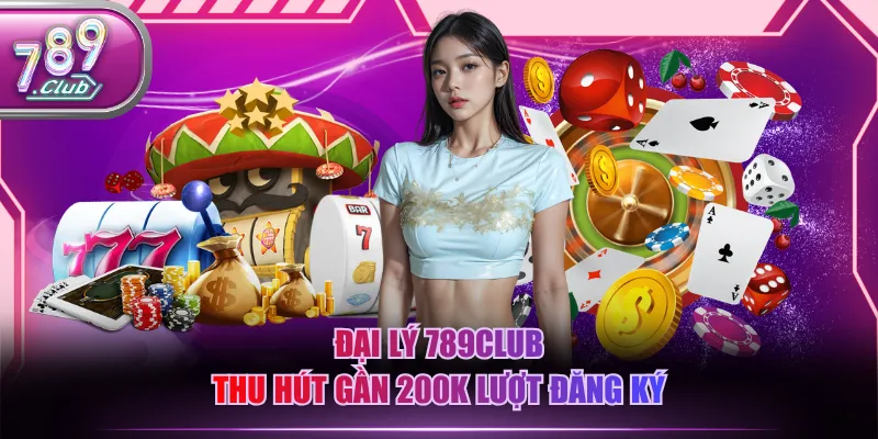 Đại lý 789CLUB thu hút gần 200K lượt đăng ký