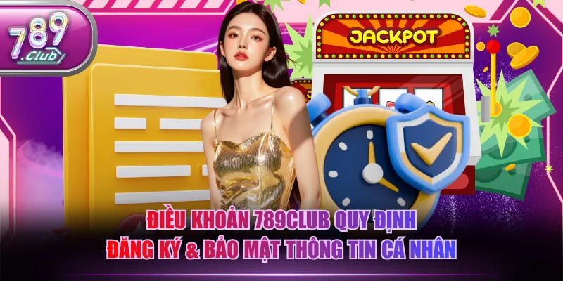 Điều khoản 789CLUB quy định đăng ký & bảo mật thông tin cá nhân