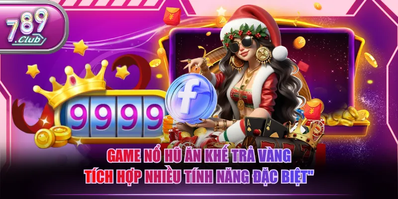 Game nổ hũ Ăn Khế Trả Vàng tích hợp nhiều tính năng đặc biệt