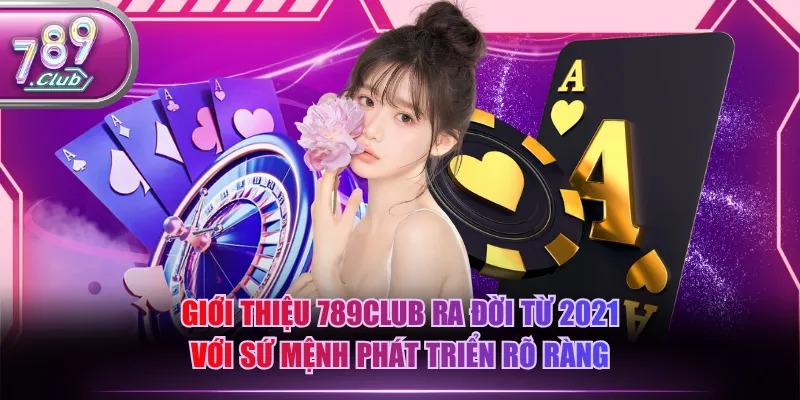 Giới thiệu 789CLUB ra đời từ 2021 với sứ mệnh phát triển rõ ràng