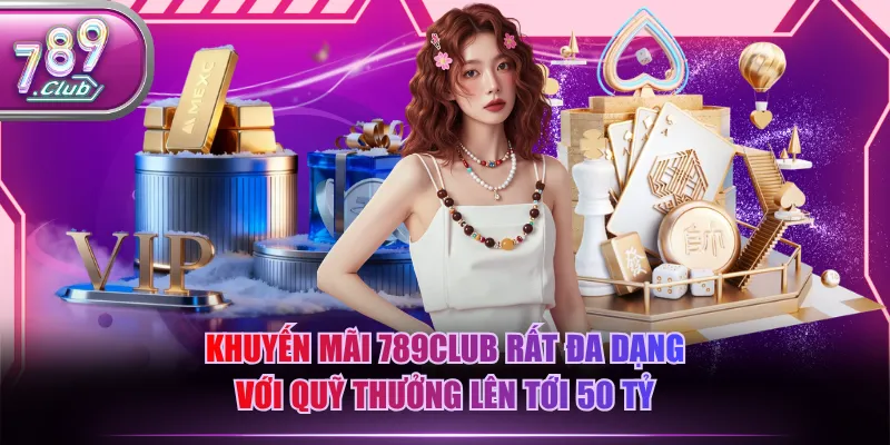 Khuyến mãi 789CLUB rất đa dạng với quỹ thưởng lên tới 50 tỷ