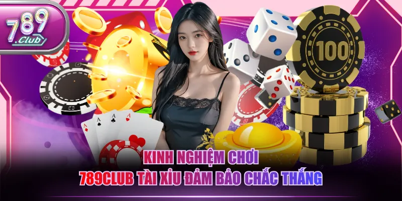 Kinh nghiệm chơi 789CLUB Tài Xỉu đảm bảo chắc thắng