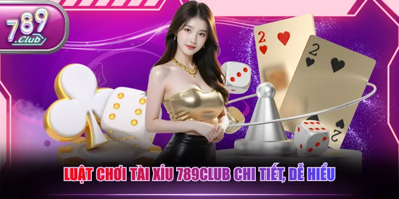 Luật chơi Tài Xỉu 789CLUB chi tiết, dễ hiểu