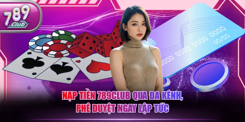 Nạp tiền 789CLUB qua đa kênh, phê duyệt ngay lập tức