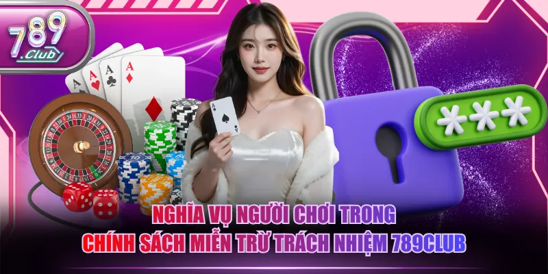 Nghĩa vụ người chơi trong chính sách miễn trừ trách nhiệm 789CLUB