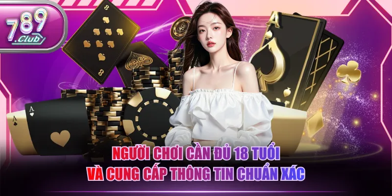 Người chơi cần đủ 18 tuổi và cung cấp thông tin chuẩn xác