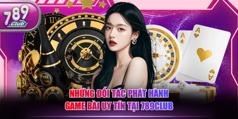 Những đối tác phát hành game bài uy tín tại 789CLUB