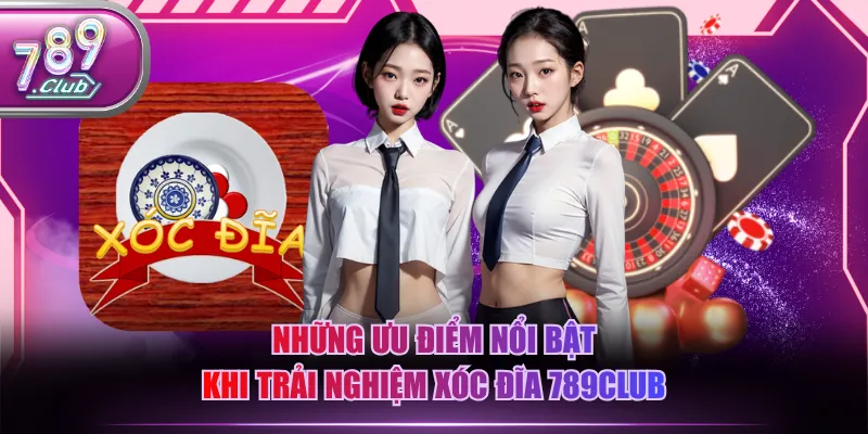 Những ưu điểm nổi bật khi trải nghiệm Xóc Đĩa 789CLUB