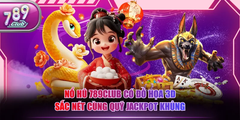 Nổ hũ 789CLUB có đồ họa 3D sắc nét cùng quỹ Jackpot khủng