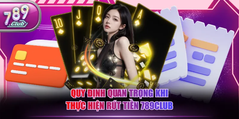 Quy định quan trọng khi thực hiện rút tiền 789CLUB