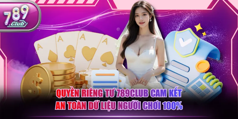 Quyền riêng tư 789CLUB cam kết an toàn dữ liệu người chơi 100%