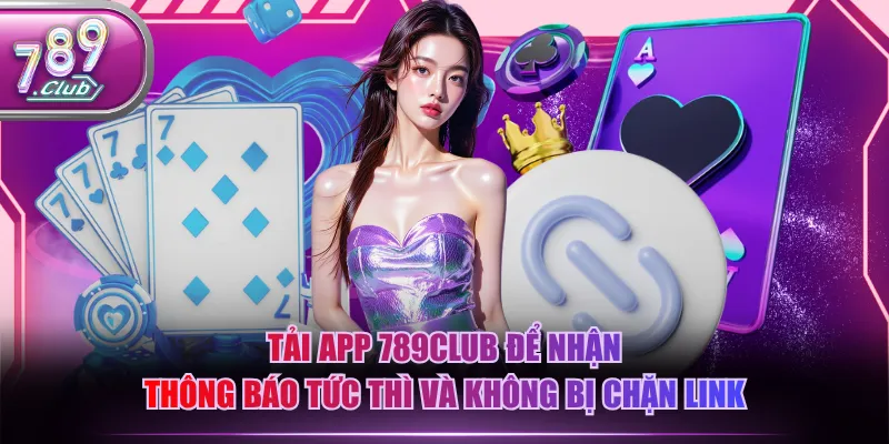 Tải app 789CLUB để nhận thông báo tức thì và không bị chặn link