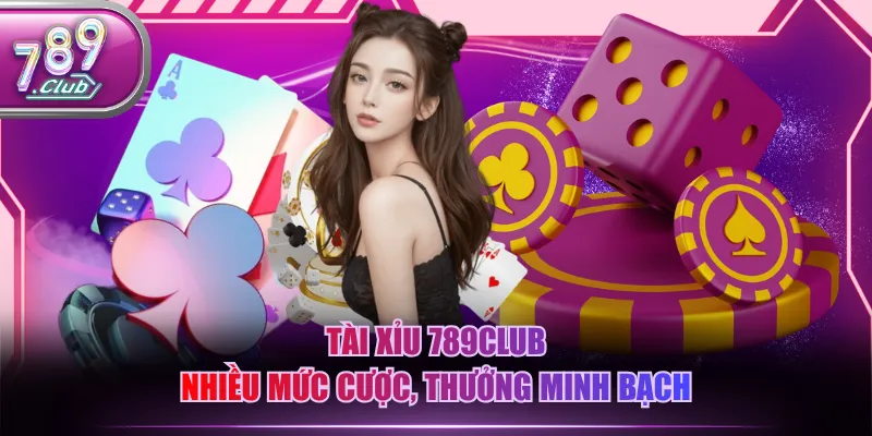 Tài Xỉu 789CLUB nhiều mức cược, thưởng minh bạch