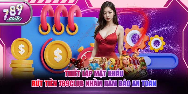 Thiết lập mật khẩu rút tiền 789CLUB nhằm đảm bảo an toàn