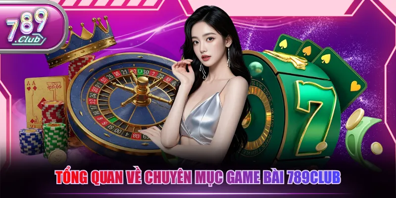 Tổng quan về chuyên mục game bài 789CLUB