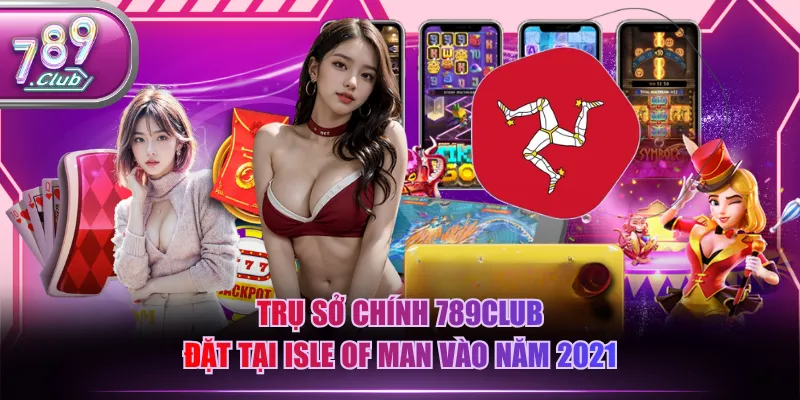 Trụ sở chính 789CLUB đặt tại Isle of Man vào năm 2021